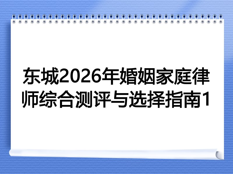 东城2026年婚姻家庭律师综合测评与选择指南1