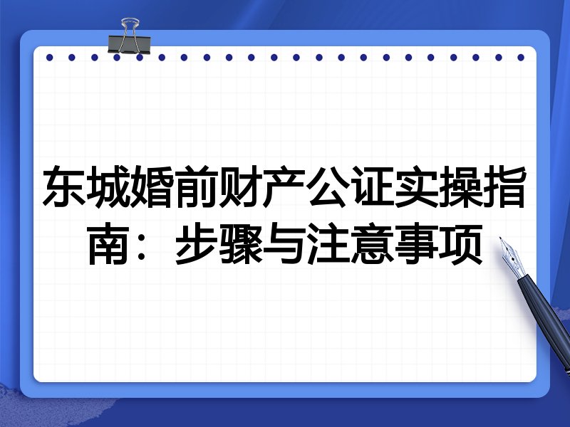 东城婚前财产公证实操指南：步骤与注意事项