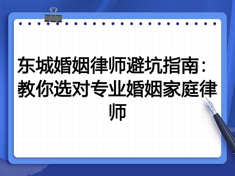 东城婚姻律师避坑指南：教你选对专业婚姻家庭律师