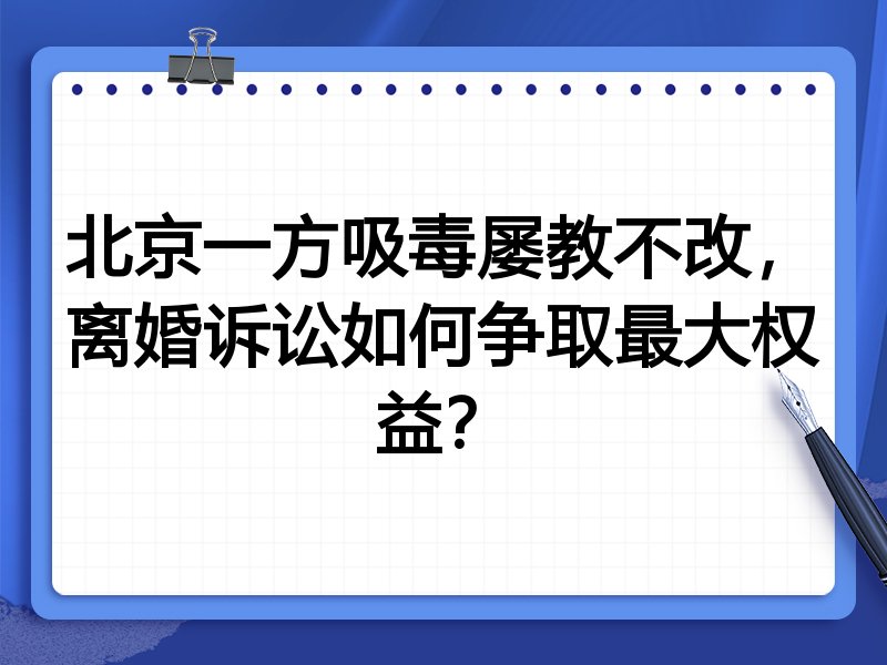 北京一方吸毒屡教不改,离婚诉讼如何争取最大权益?
