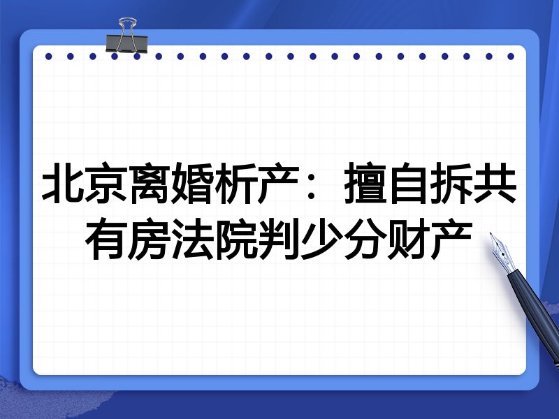 北京离婚析产：擅自拆共有房法院判少分财产
