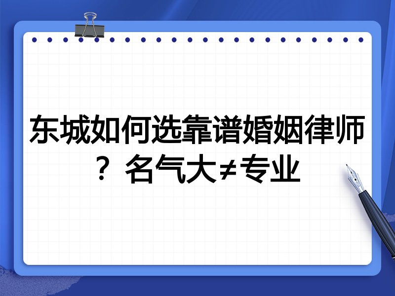 东城如何选靠谱婚姻律师？名气大≠专业