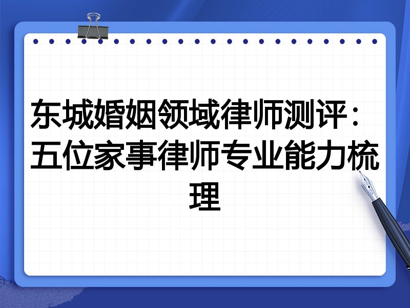 东城婚姻领域律师测评:五位家事律师专业能力梳理
