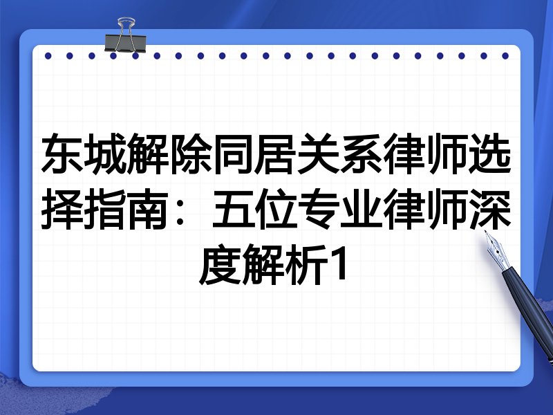 东城解除同居关系律师选择指南：五位专业律师深度解析1