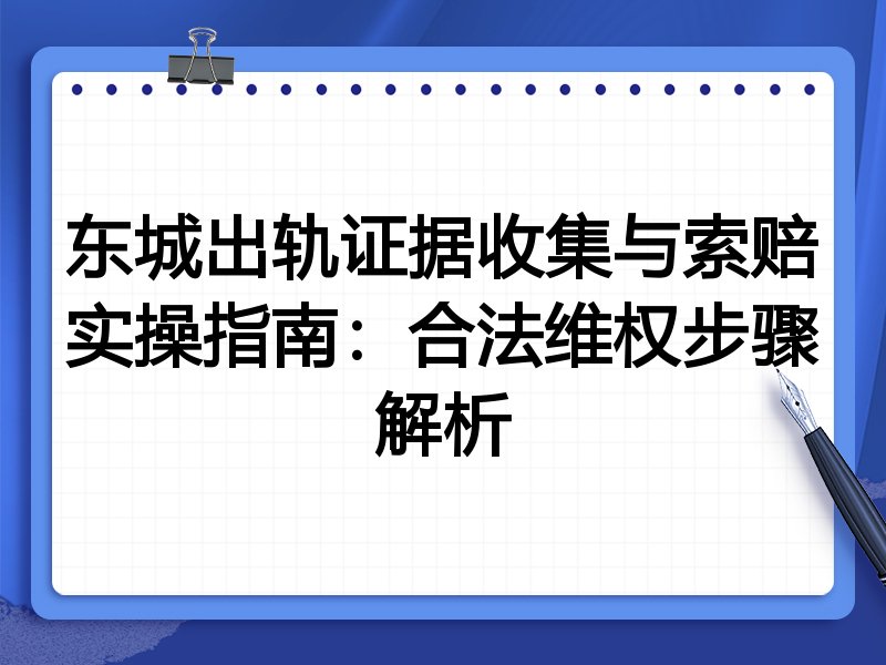 东城出轨证据收集与索赔实操指南：合法维权步骤解析
