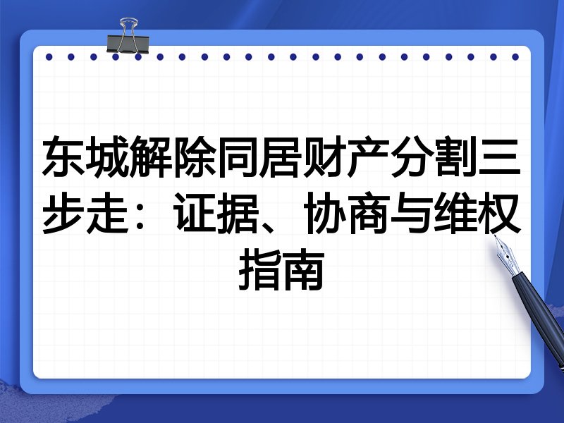 东城解除同居财产分割三步走:证据、协商与维权指南