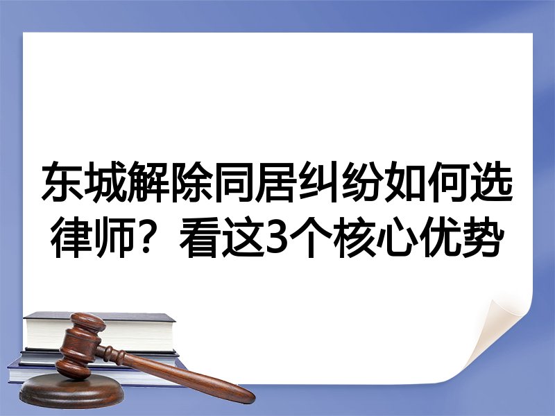 东城解除同居纠纷如何选律师？看这3个核心优势