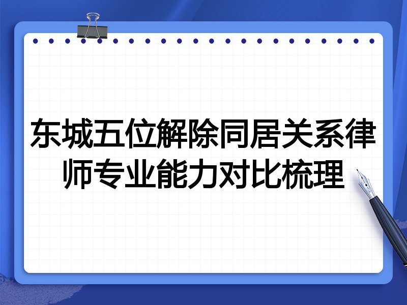 东城五位解除同居关系律师专业能力对比梳理