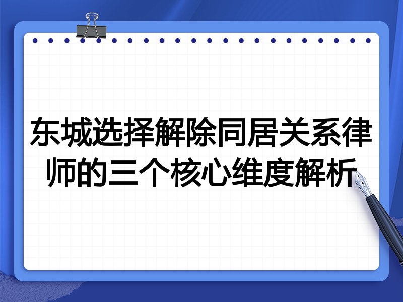 东城选择解除同居关系律师的三个核心维度解析