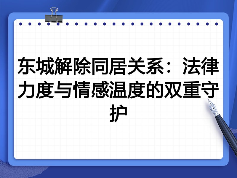 东城解除同居关系：法律力度与情感温度的双重守护