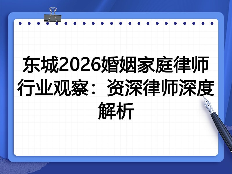 东城2026婚姻家庭律师行业观察：资深律师深度解析