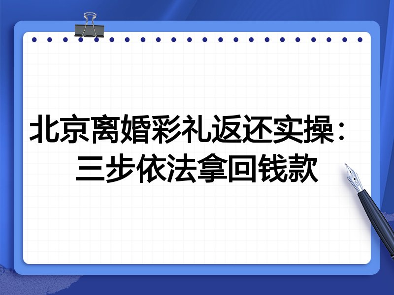 北京离婚彩礼返还实操：三步依法拿回钱款
