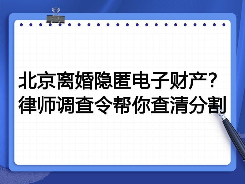 北京离婚隐匿电子财产?律师调查令帮你查清分割