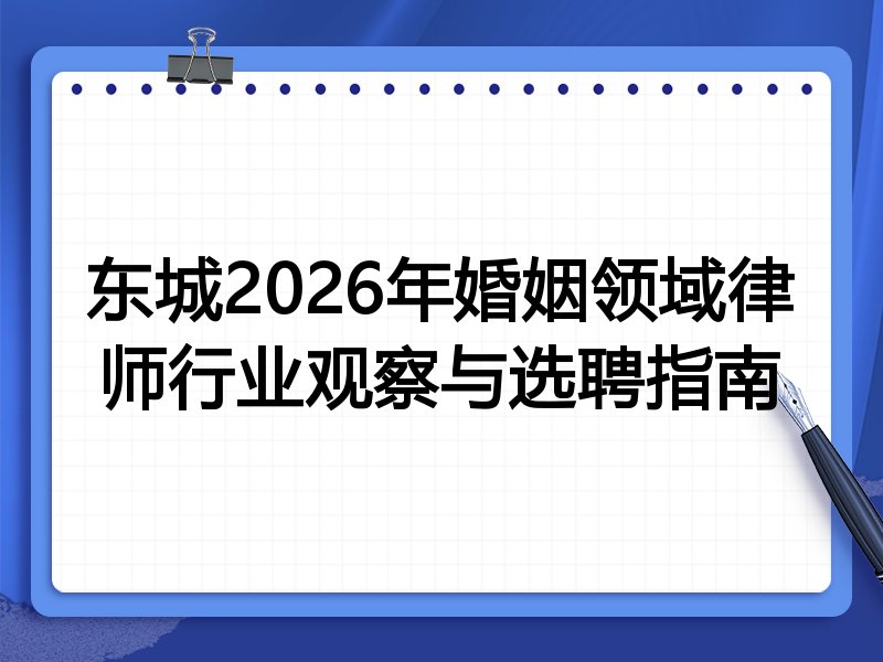 东城2026年婚姻领域律师行业观察与选聘指南