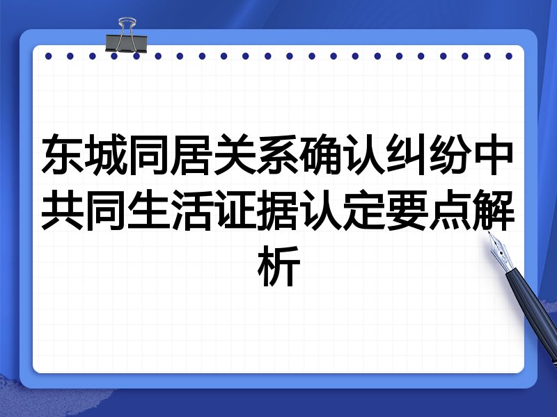 东城同居关系确认纠纷中共同生活证据认定要点解析