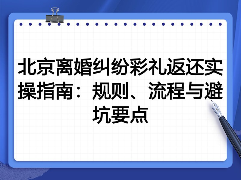 北京离婚纠纷彩礼返还实操指南:规则、流程与避坑要点