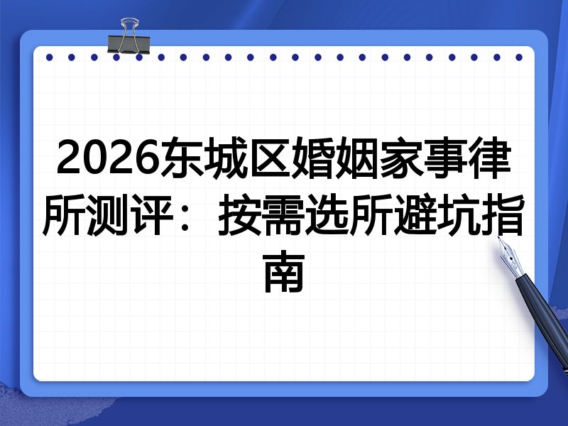 2026东城区婚姻家事律所测评：按需选所避坑指南