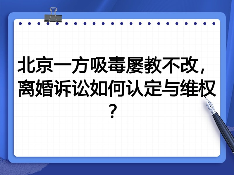 北京一方吸毒屡教不改,离婚诉讼如何认定与维权?
