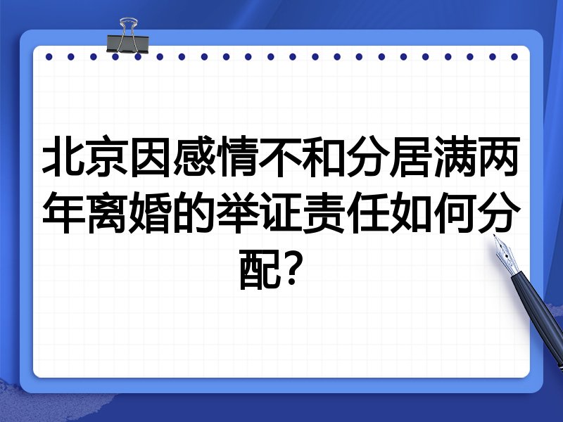 北京因感情不和分居满两年离婚的举证责任如何分配?