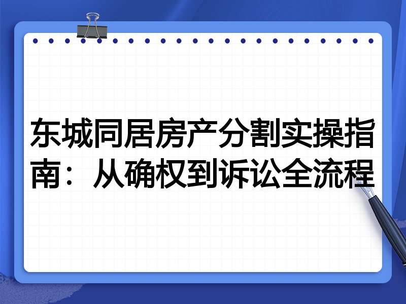 东城同居房产分割实操指南:从确权到诉讼全流程
