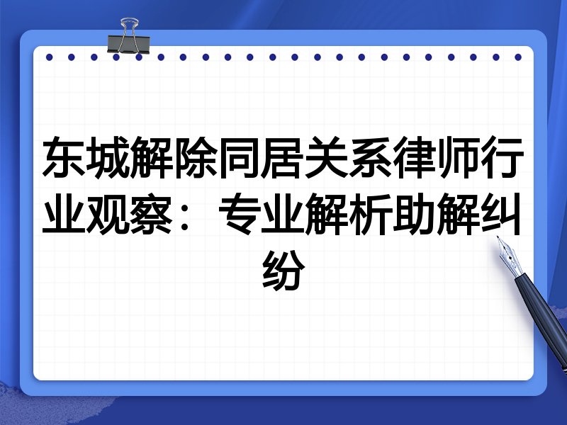东城解除同居关系律师行业观察：专业解析助解纠纷