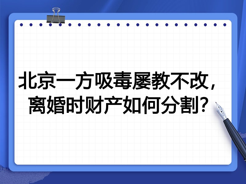 北京一方吸毒屡教不改,离婚时财产如何分割?
