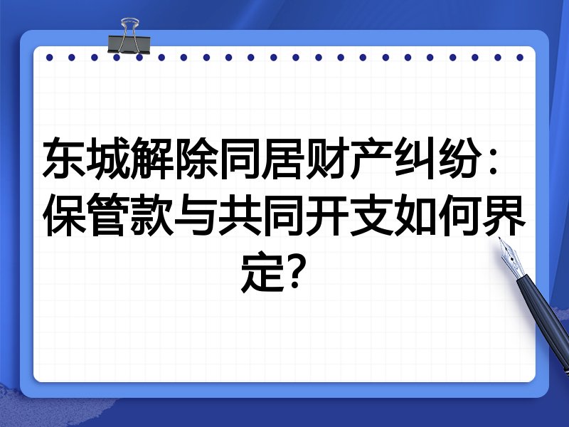 东城解除同居财产纠纷:保管款与共同开支如何界定?