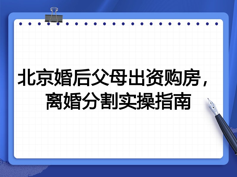 北京婚后父母出资购房,离婚分割实操指南