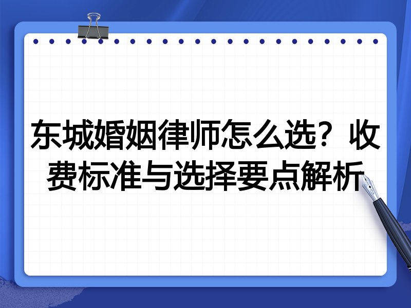 东城婚姻律师怎么选？收费标准与选择要点解析