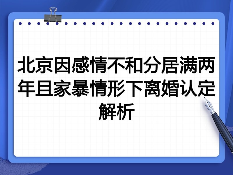 北京因感情不和分居满两年且家暴情形下离婚认定解析