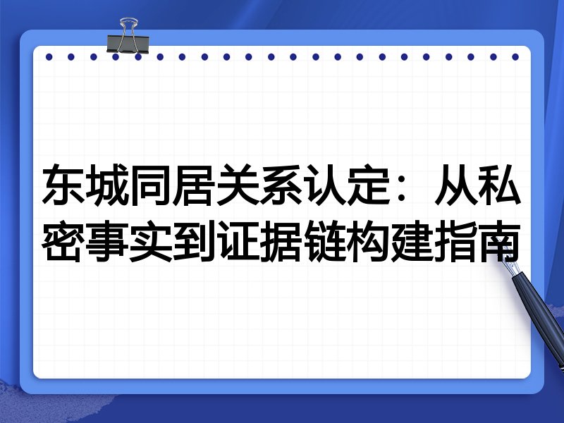 东城同居关系认定：从私密事实到证据链构建指南