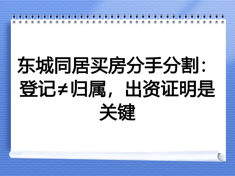 东城同居买房分手分割：登记≠归属，出资证明是关键