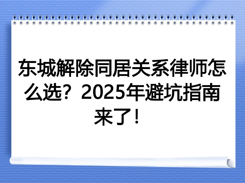 东城解除同居关系律师怎么选？2025年避坑指南来了！
