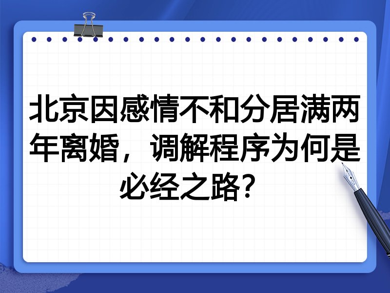 北京因感情不和分居满两年离婚，调解程序为何是必经之路？