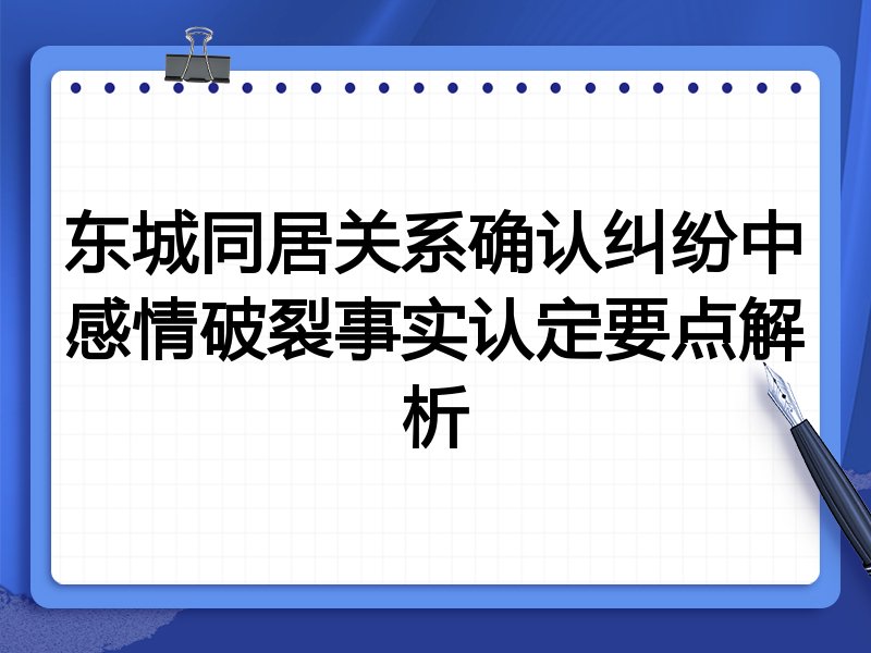 东城同居关系确认纠纷中感情破裂事实认定要点解析