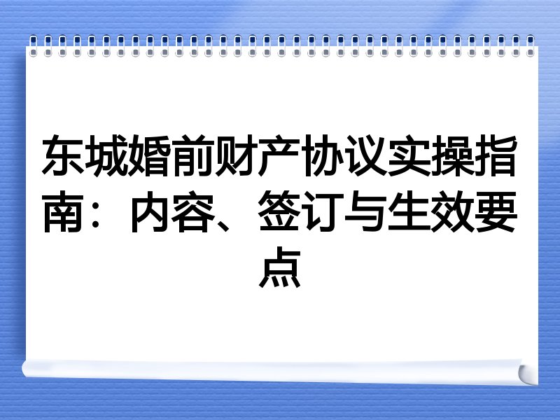 东城婚前财产协议实操指南：内容、签订与生效要点