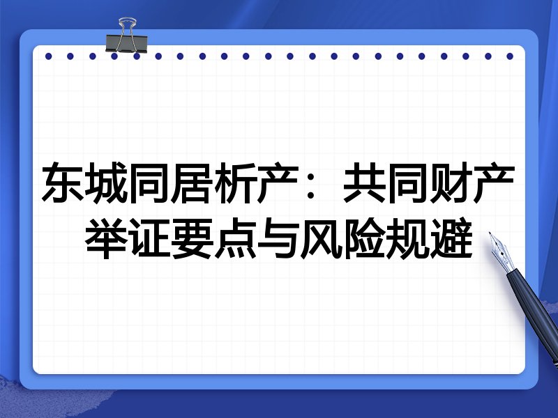 东城同居析产:共同财产举证要点与风险规避