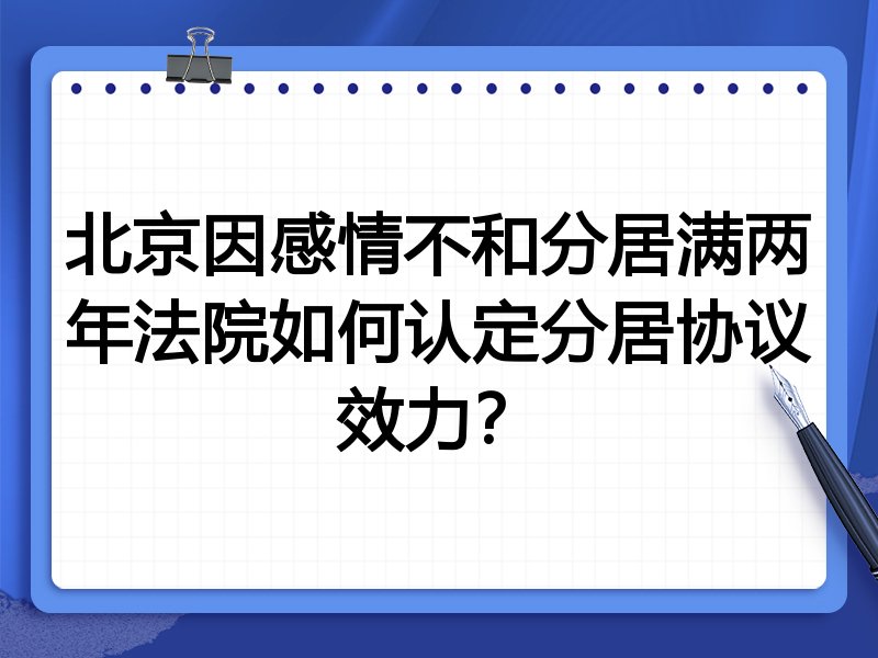 北京因感情不和分居满两年法院如何认定分居协议效力?