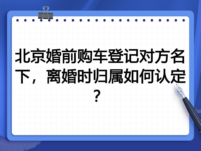 北京婚前购车登记对方名下,离婚时归属如何认定?