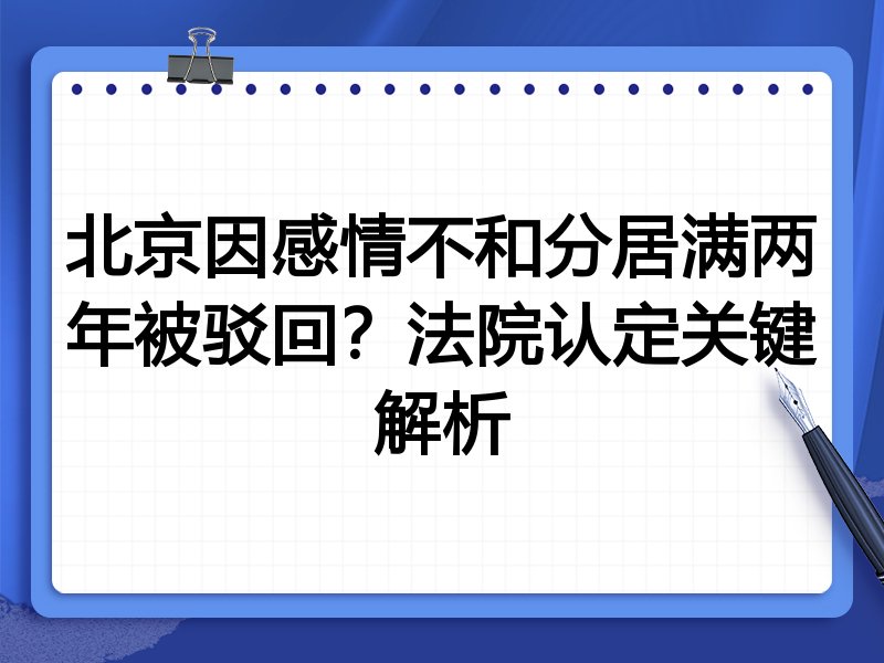 北京因感情不和分居满两年被驳回?法院认定关键解析
