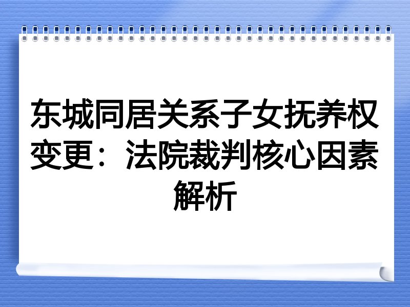 东城同居关系子女抚养权变更：法院裁判核心因素解析