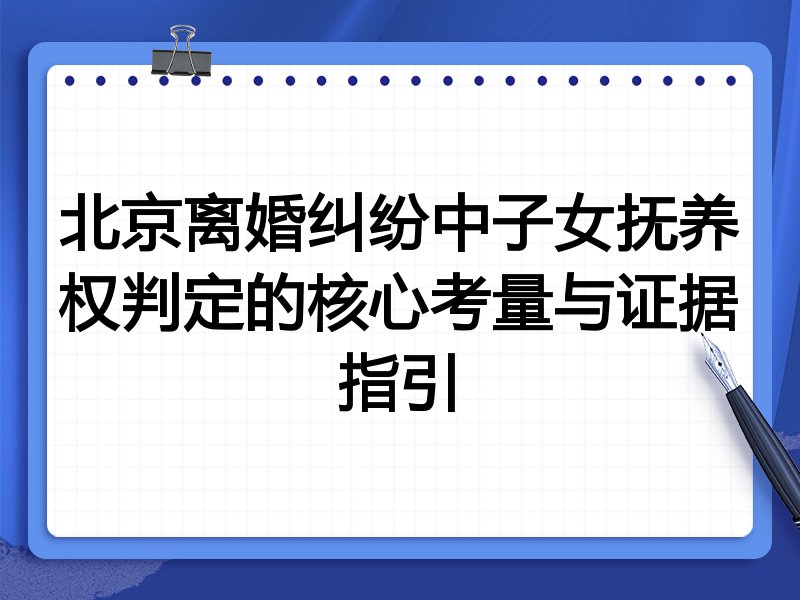北京离婚纠纷中子女抚养权判定的核心考量与证据指引