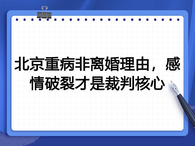 北京重病非离婚理由,感情破裂才是裁判核心