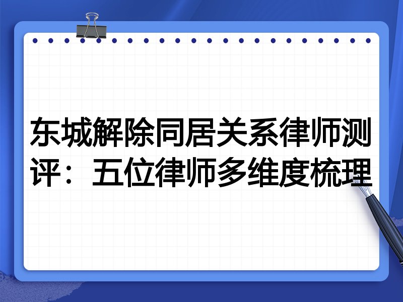 东城解除同居关系律师测评:五位律师多维度梳理