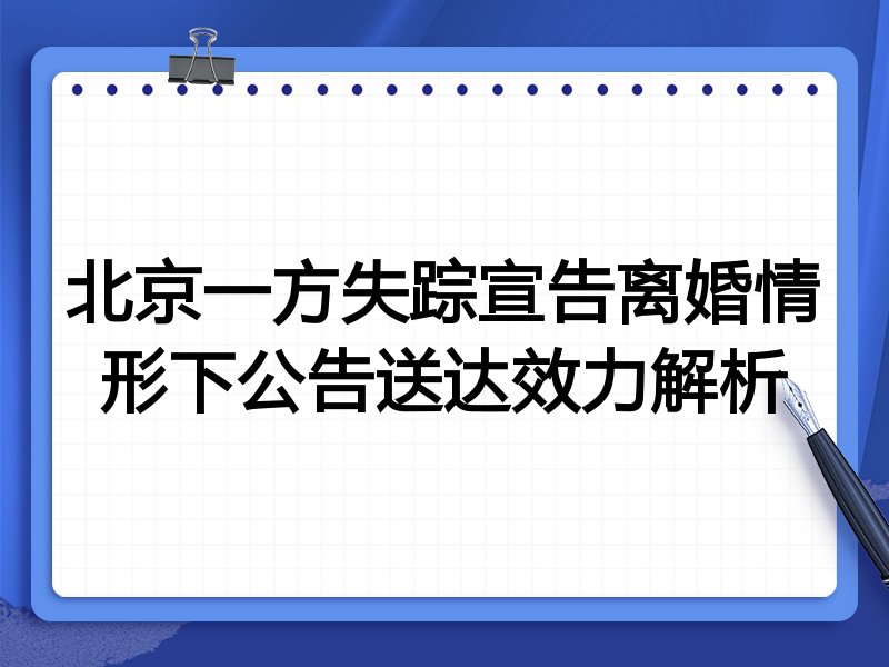 北京一方失踪宣告离婚情形下公告送达效力解析