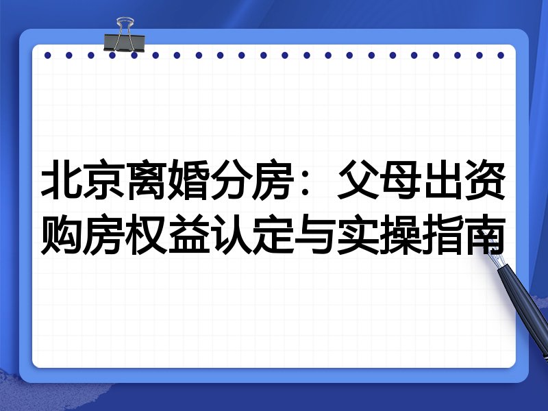 北京离婚分房:父母出资购房权益认定与实操指南