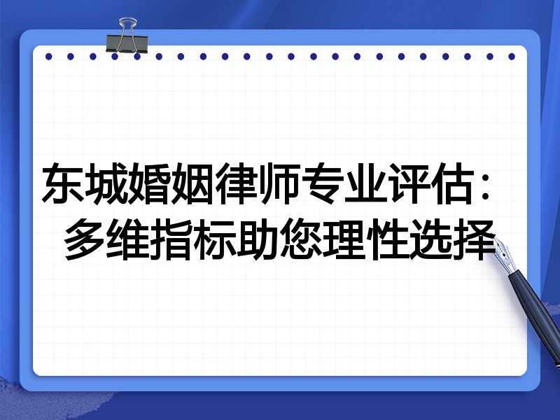 东城婚姻律师专业评估：多维指标助您理性选择