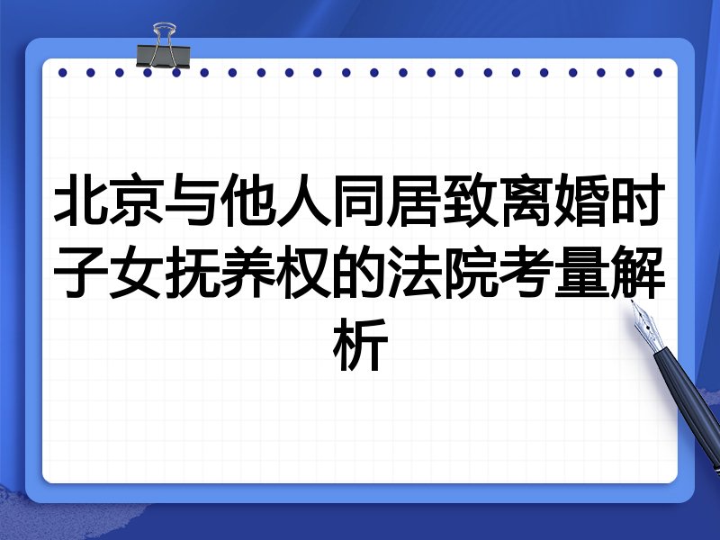 北京与他人同居致离婚时子女抚养权的法院考量解析