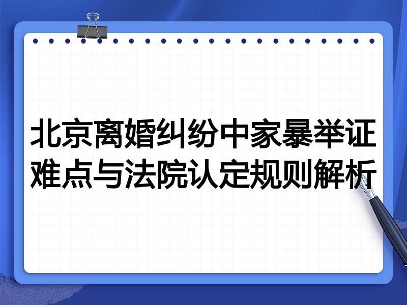 北京离婚纠纷中家暴举证难点与法院认定规则解析
