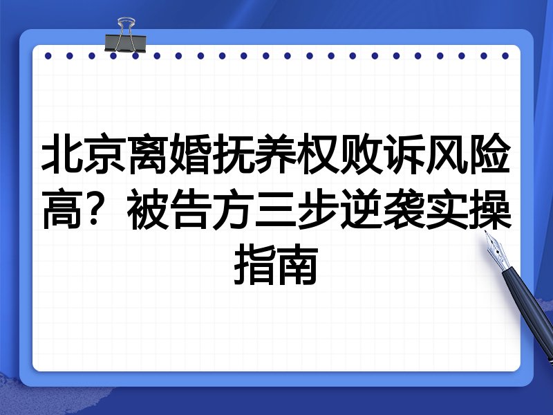 北京离婚抚养权败诉风险高?被告方三步逆袭实操指南